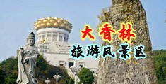 女性大骚逼操逼中国浙江-绍兴大香林旅游风景区